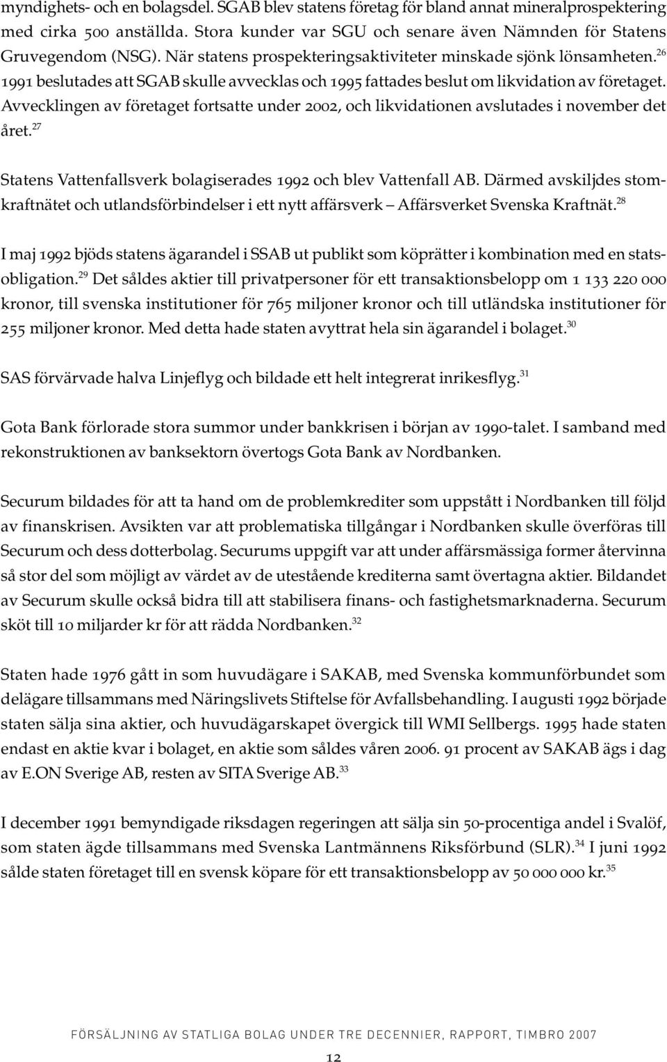 Avvecklingen av företaget fortsatte under 2002, och likvidationen avslutades i november det året. 27 Statens Vattenfallsverk bolagiserades 1992 och blev Vattenfall AB.