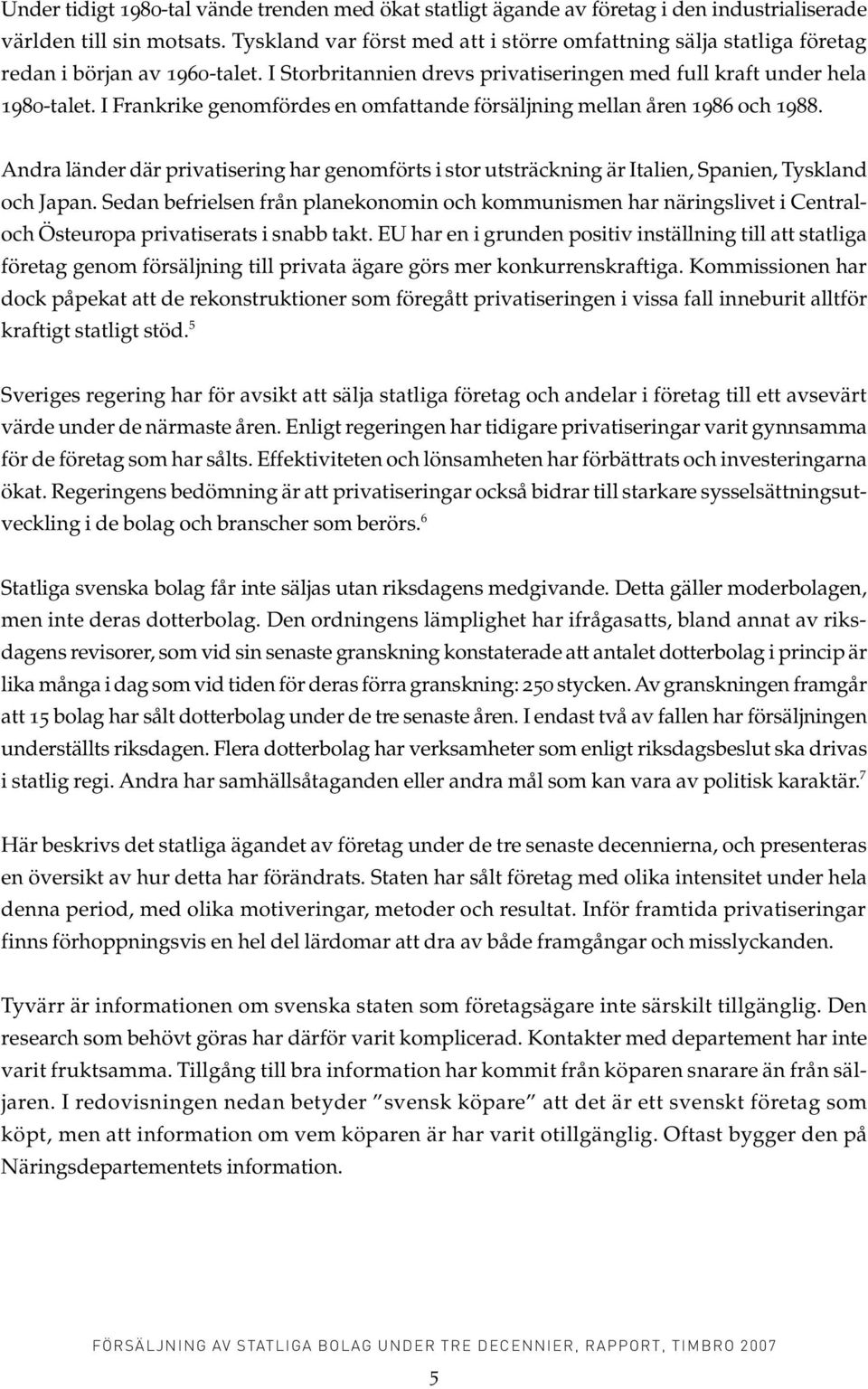 I Frankrike genomfördes en omfattande försäljning mellan åren 1986 och 1988. Andra länder där privatisering har genomförts i stor utsträckning är Italien, Spanien, Tyskland och Japan.