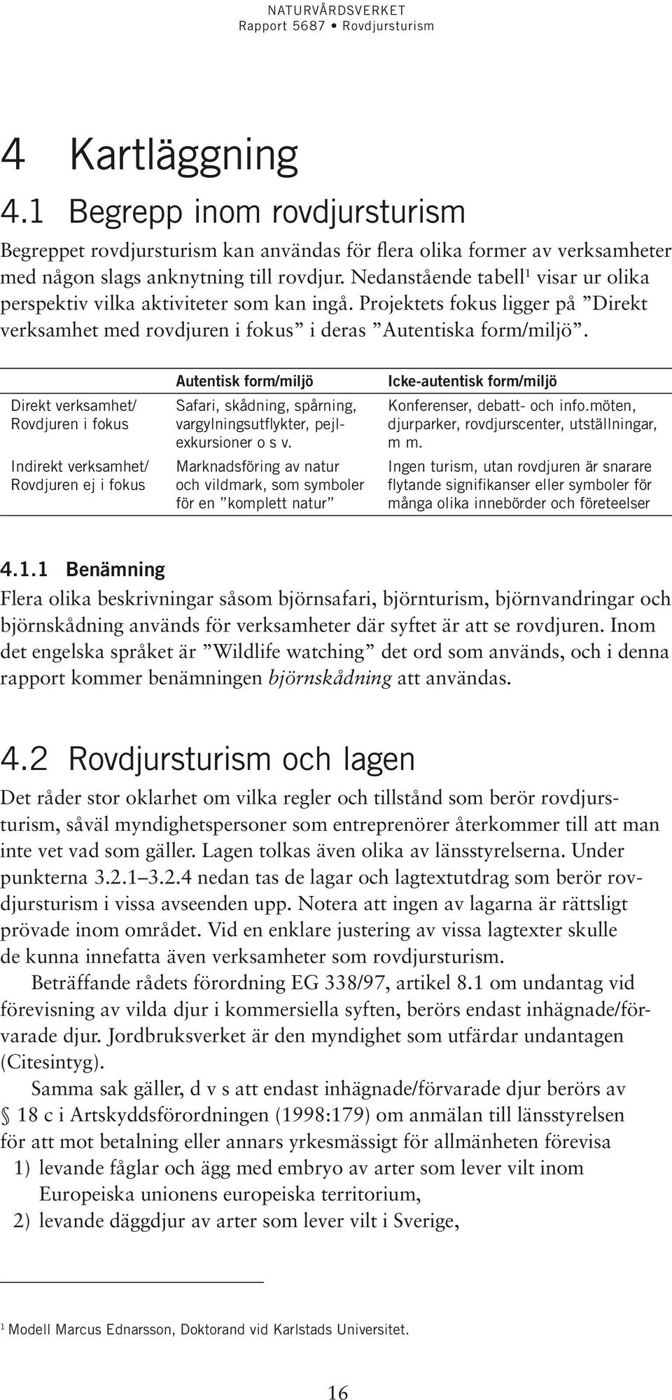 Direkt verksamhet/ Rovdjuren i fokus Indirekt verksamhet/ Rovdjuren ej i fokus Autentisk form/miljö Safari, skådning, spårning, vargylningsutflykter, pejlexkursioner o s v.