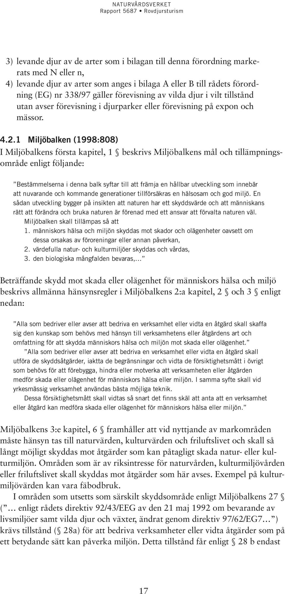 1 Miljöbalken (1998:808) I Miljöbalkens första kapitel, 1 beskrivs Miljöbalkens mål och tillämpningsområde enligt följande: Bestämmelserna i denna balk syftar till att främja en hållbar utveckling