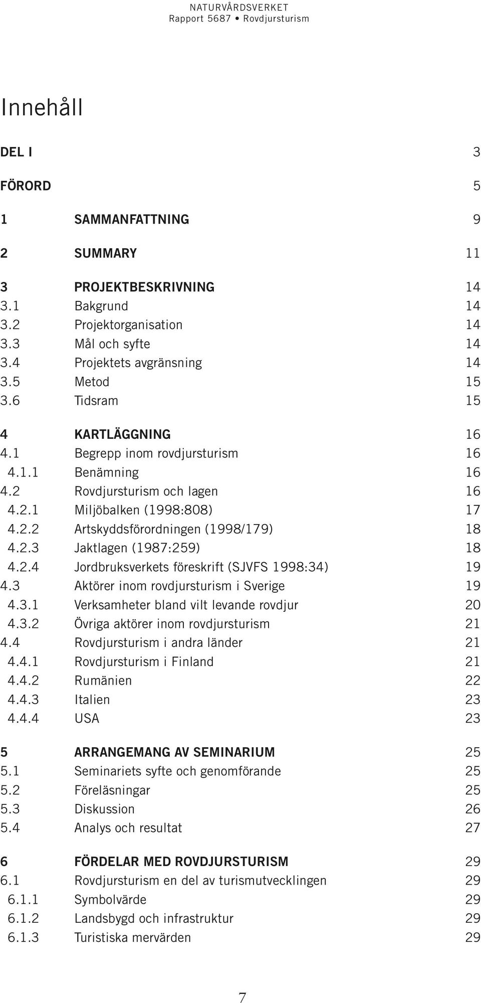 2.4 Jordbruksverkets föreskrift (SJVFS 1998:34) 19 4.3 Aktörer inom rovdjursturism i Sverige 19 4.3.1 Verksamheter bland vilt levande rovdjur 20 4.3.2 Övriga aktörer inom rovdjursturism 21 4.