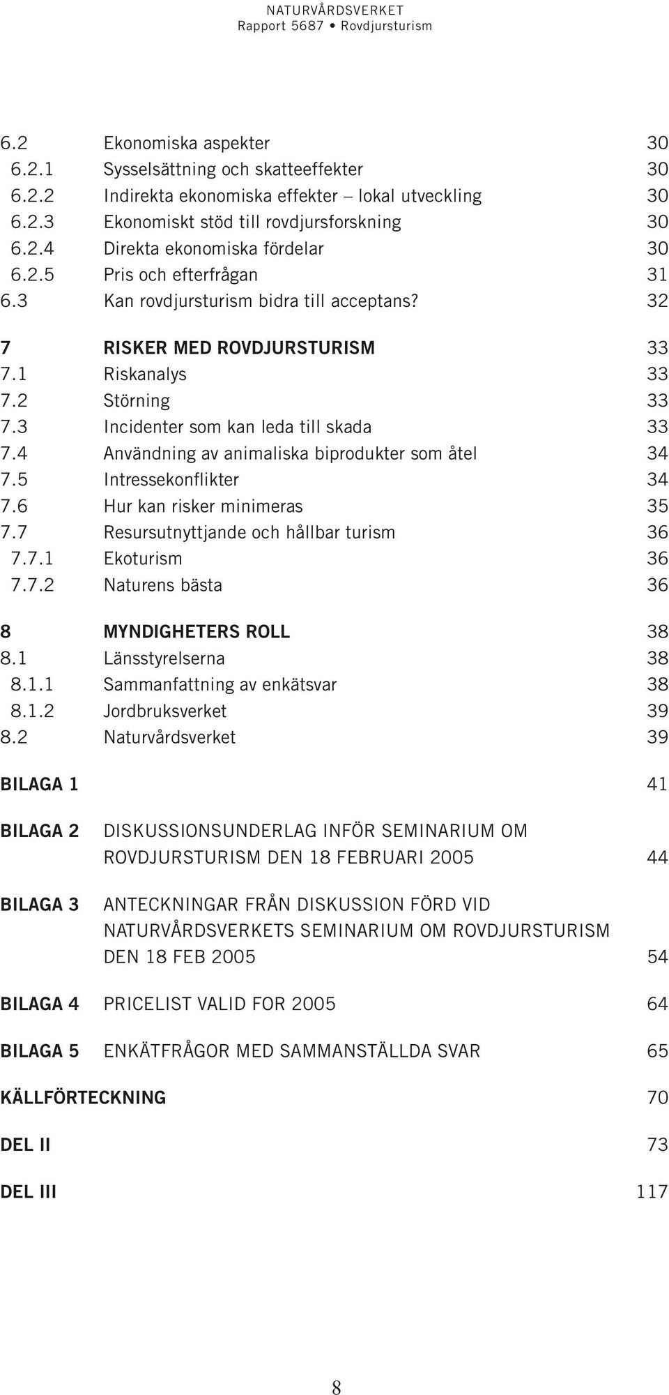 4 Användning av animaliska biprodukter som åtel 34 7.5 Intressekonflikter 34 7.6 Hur kan risker minimeras 35 7.7 Resursutnyttjande och hållbar turism 36 7.7.1 Ekoturism 36 7.7.2 Naturens bästa 36 8 Myndigheters roll 38 8.