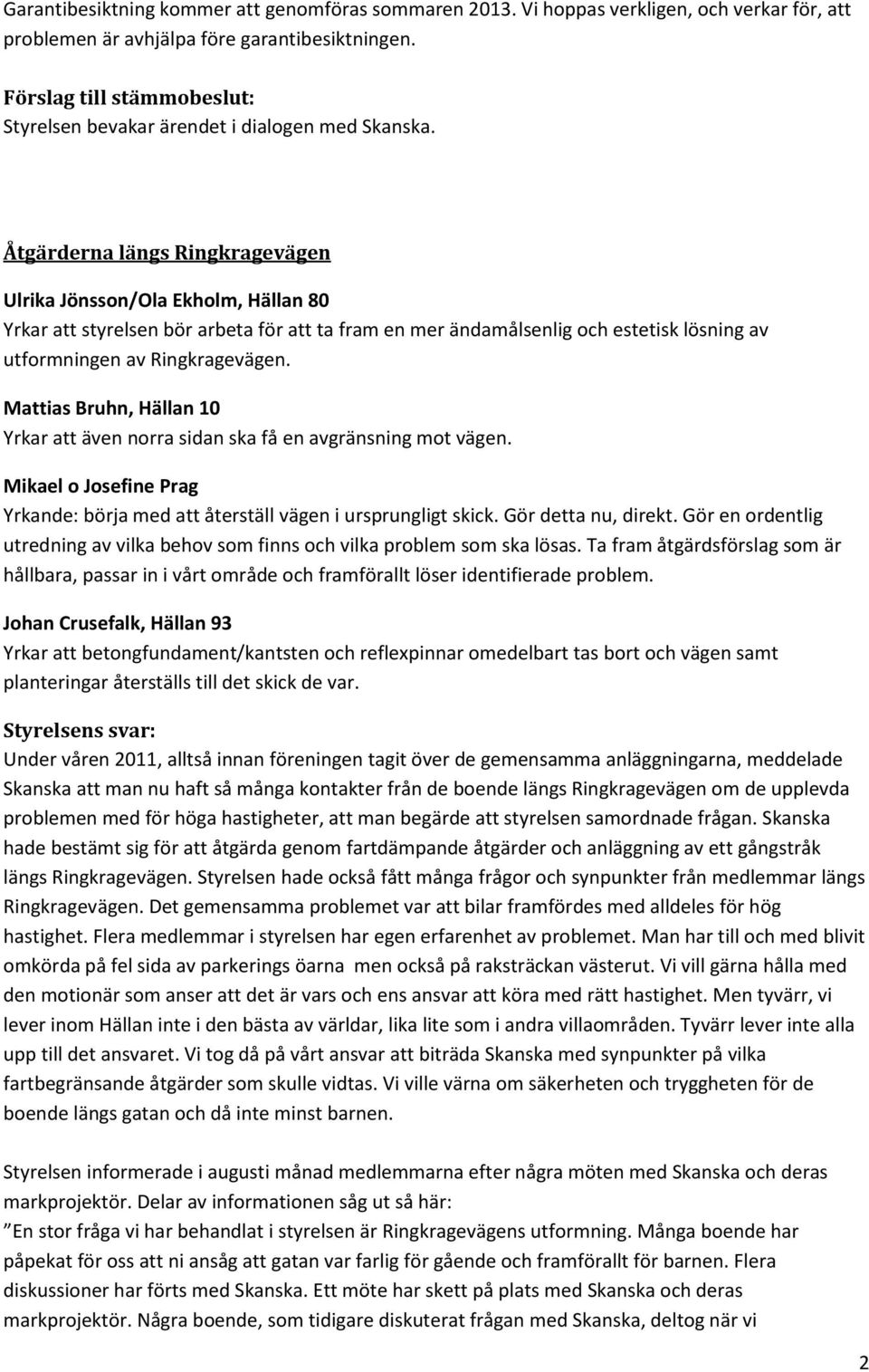 Mattias Bruhn, Hällan 10 Yrkar att även norra sidan ska få en avgränsning mot vägen. Mikael o Josefine Prag Yrkande: börja med att återställ vägen i ursprungligt skick. Gör detta nu, direkt.