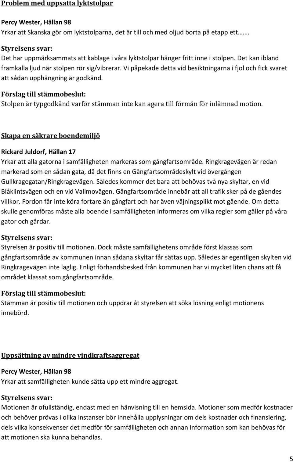 Vi påpekade detta vid besiktningarna i fjol och fick svaret att sådan upphängning är godkänd. Stolpen är typgodkänd varför stämman inte kan agera till förmån för inlämnad motion.