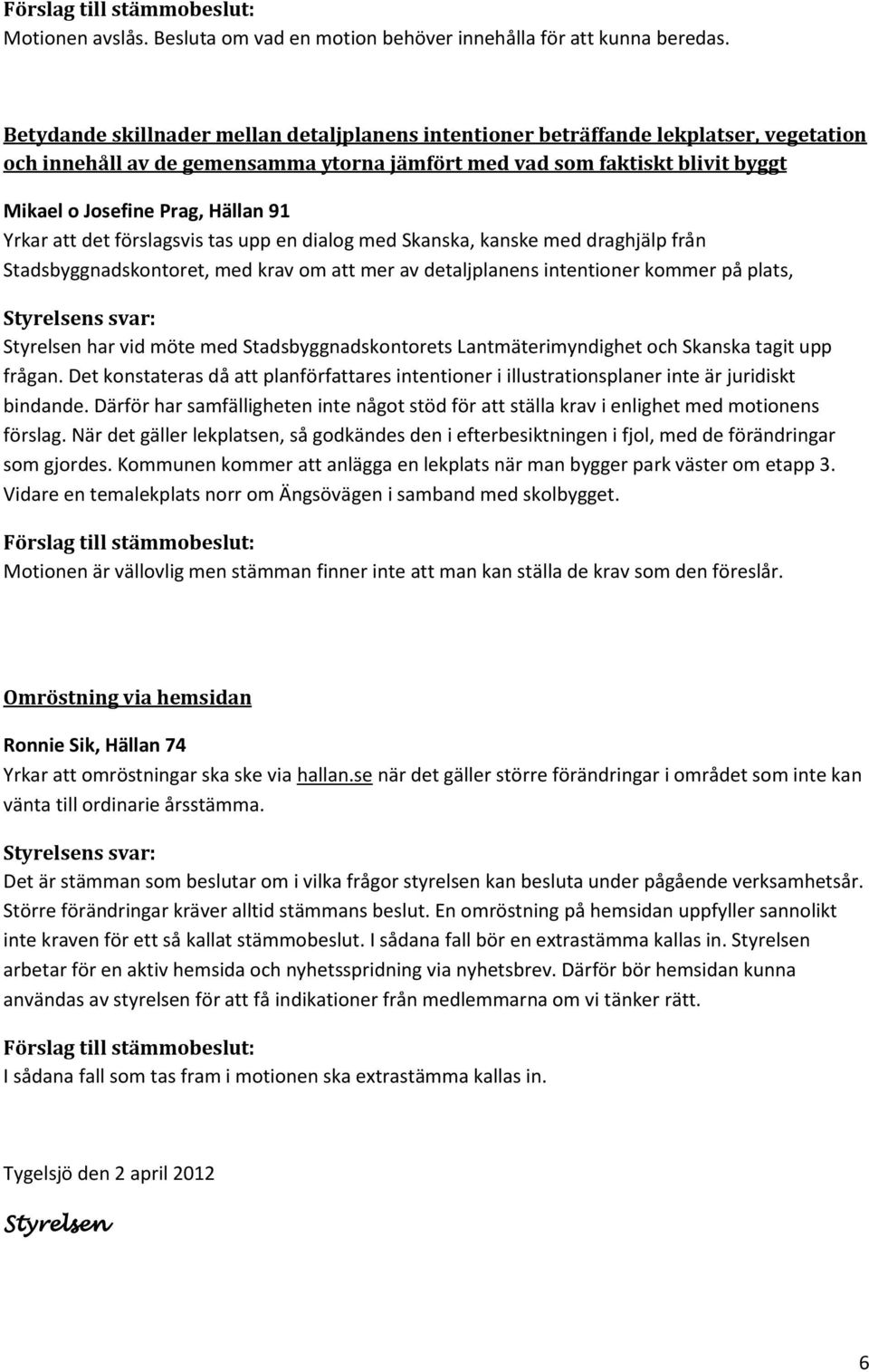 91 Yrkar att det förslagsvis tas upp en dialog med Skanska, kanske med draghjälp från Stadsbyggnadskontoret, med krav om att mer av detaljplanens intentioner kommer på plats, Styrelsen har vid möte