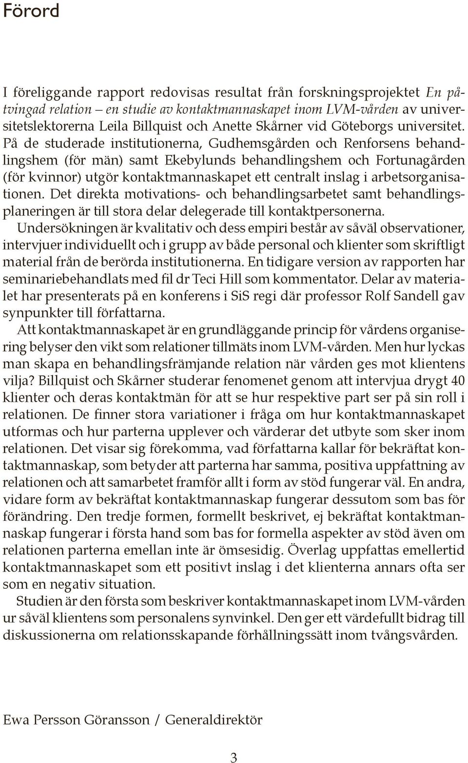 På de studerade institutionerna, Gudhemsgården och Renforsens behandlingshem (för män) samt Ekebylunds behandlingshem och Fortunagården (för kvinnor) utgör kontaktmannaskapet ett centralt inslag i