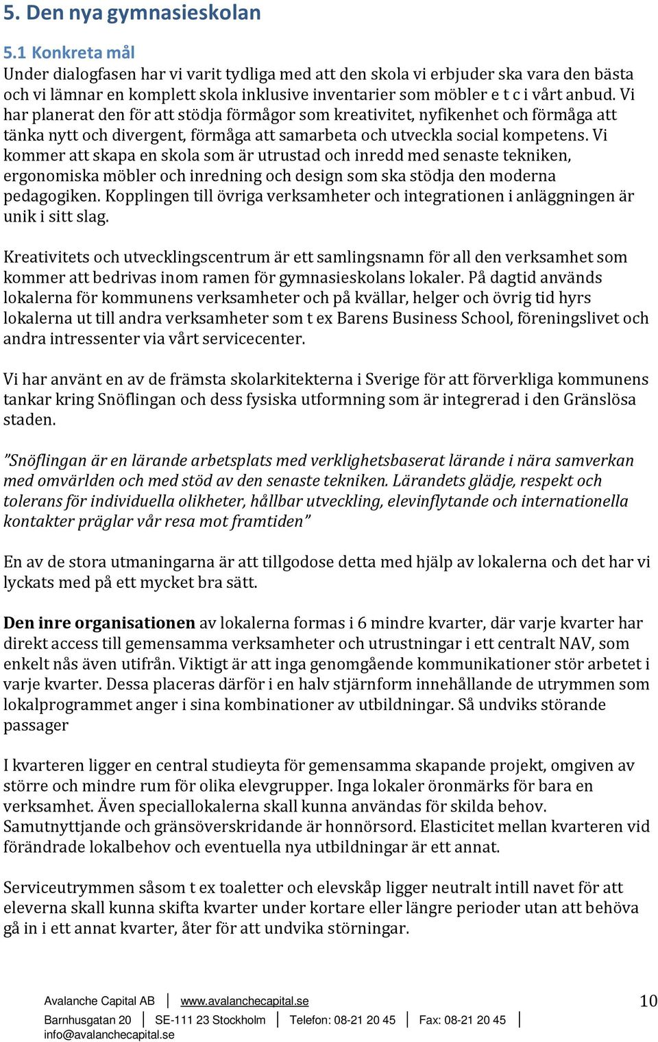 Vi har planerat den för att stödja förmågor som kreativitet, nyfikenhet och förmåga att tänka nytt och divergent, förmåga att samarbeta och utveckla social kompetens.