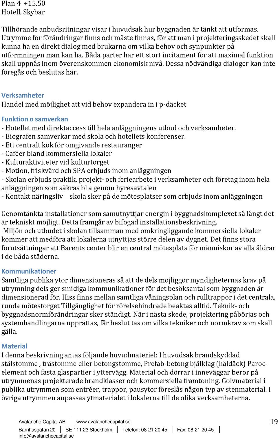 Båda parter har ett stort incitament för att maximal funktion skall uppnås inom överenskommen ekonomisk nivå. Dessa nödvändiga dialoger kan inte föregås och beslutas här.