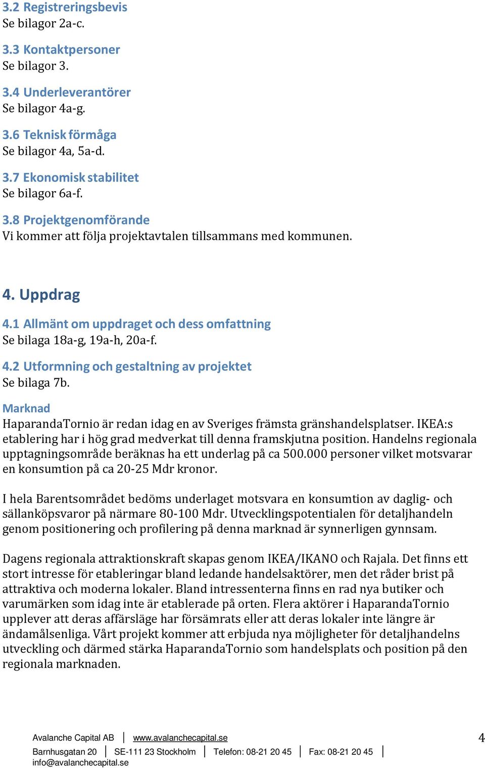 Marknad HaparandaTornio är redan idag en av Sveriges främsta gränshandelsplatser. IKEA:s etablering har i hög grad medverkat till denna framskjutna position.