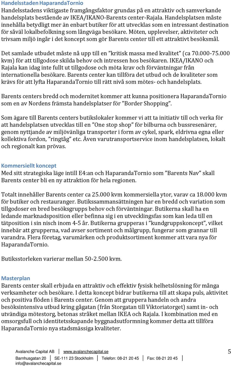 Möten, upplevelser, aktiviteter och trivsam miljö ingår i det koncept som gör Barents center till ett attraktivt besöksmål. Det samlade utbudet måste nå upp till en kritisk massa med kvalitet (ca 70.