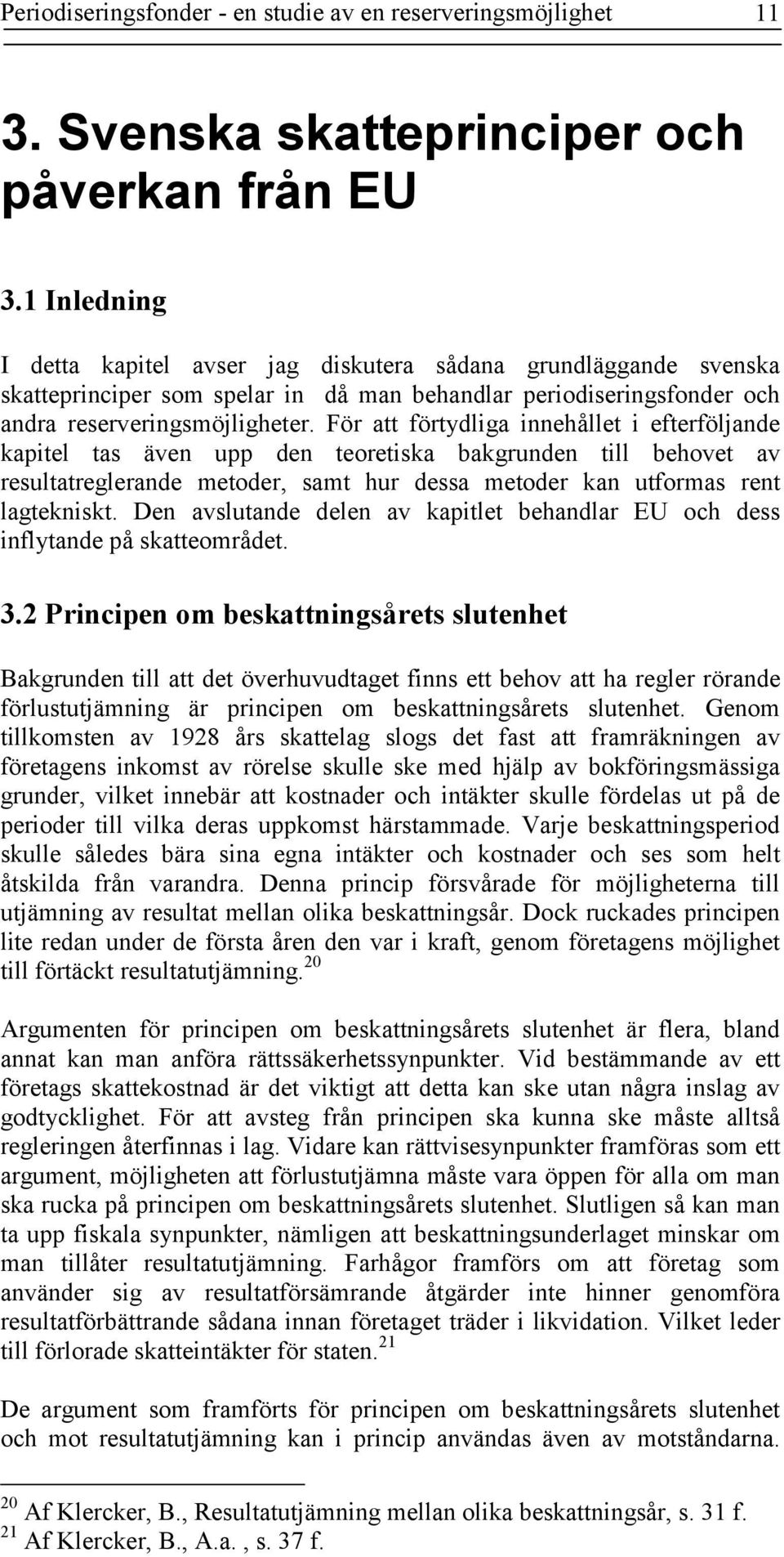 För att förtydliga innehållet i efterföljande kapitel tas även upp den teoretiska bakgrunden till behovet av resultatreglerande metoder, samt hur dessa metoder kan utformas rent lagtekniskt.