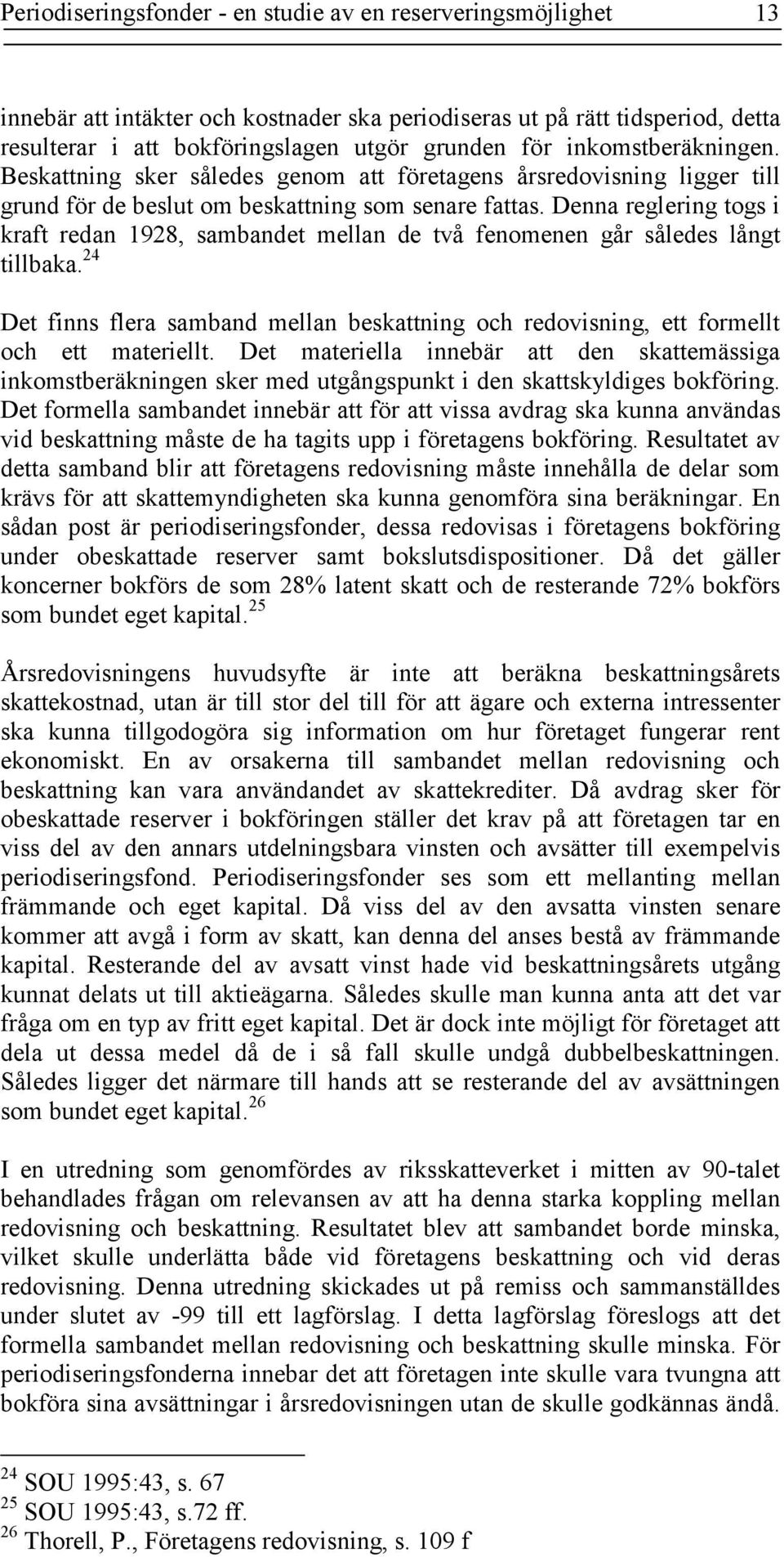 Denna reglering togs i kraft redan 1928, sambandet mellan de två fenomenen går således långt tillbaka. 24 Det finns flera samband mellan beskattning och redovisning, ett formellt och ett materiellt.