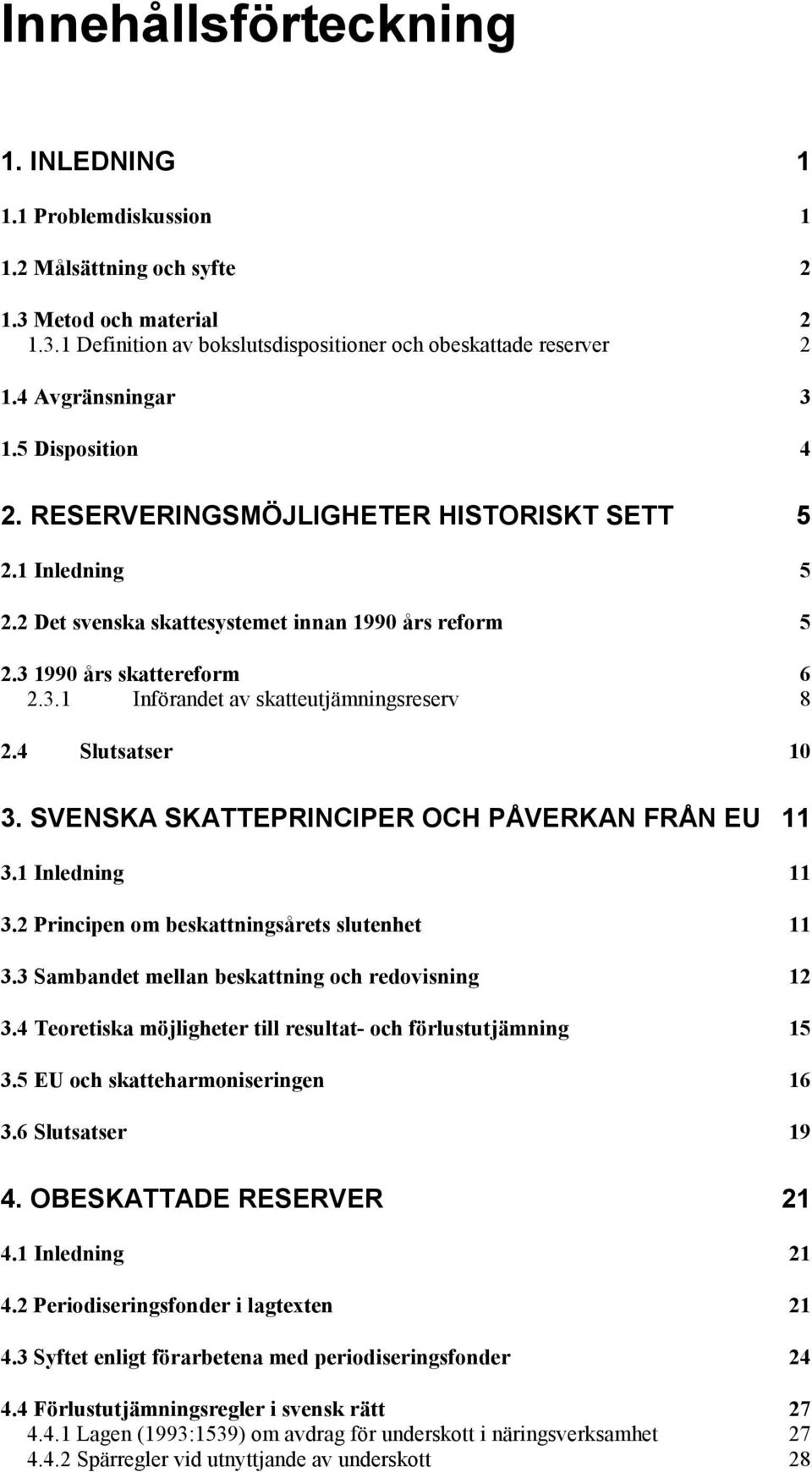 4 Slutsatser 10 3. SVENSKA SKATTEPRINCIPER OCH PÅVERKAN FRÅN EU 11 3.1 Inledning 11 3.2 Principen om beskattningsårets slutenhet 11 3.3 Sambandet mellan beskattning och redovisning 12 3.