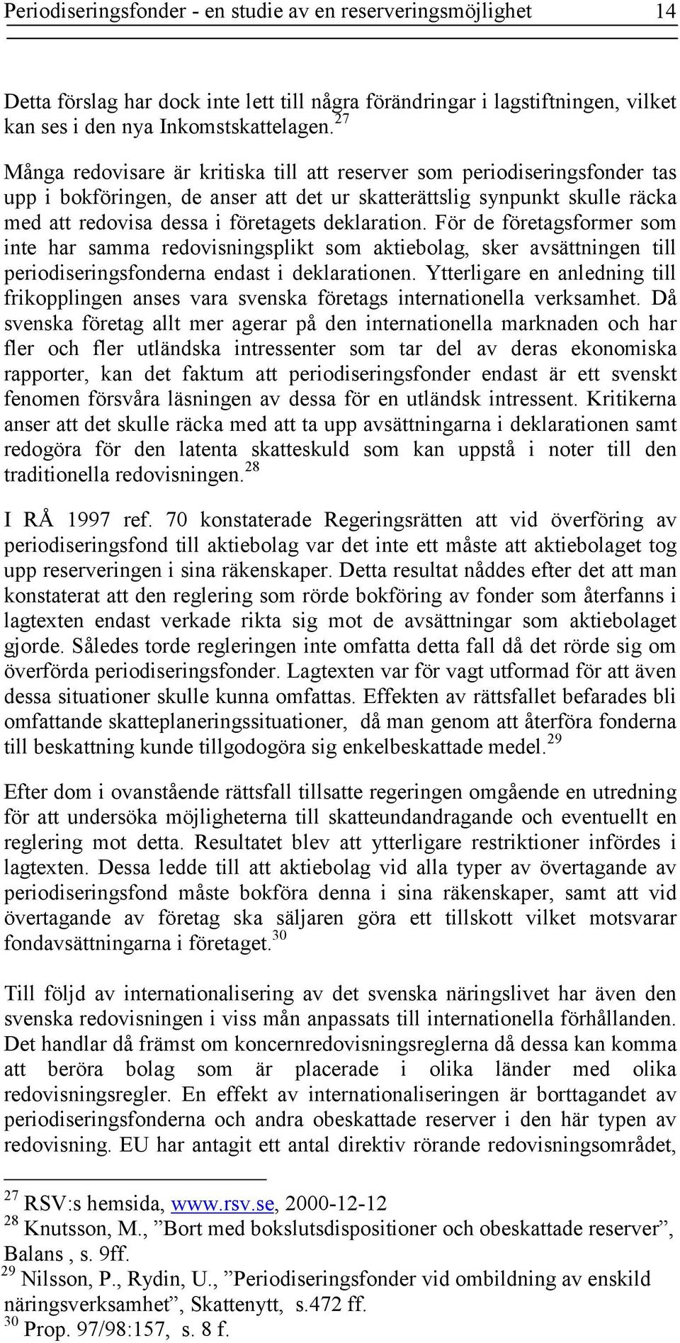 deklaration. För de företagsformer som inte har samma redovisningsplikt som aktiebolag, sker avsättningen till periodiseringsfonderna endast i deklarationen.