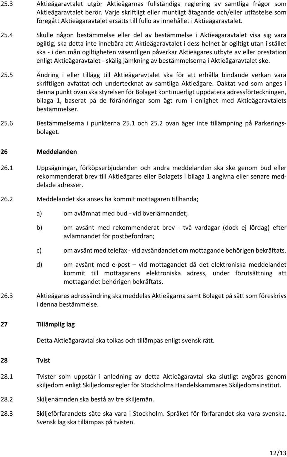 4 Skulle någon bestämmelse eller del av bestämmelse i Aktieägaravtalet visa sig vara ogiltig, ska detta inte innebära att Aktieägaravtalet i dess helhet är ogiltigt utan i stället ska - i den mån