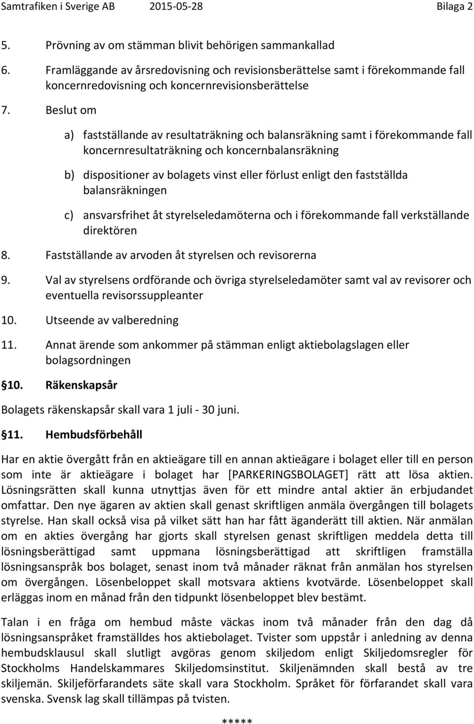 Beslut om a) fastställande av resultaträkning och balansräkning samt i förekommande fall koncernresultaträkning och koncernbalansräkning b) dispositioner av bolagets vinst eller förlust enligt den