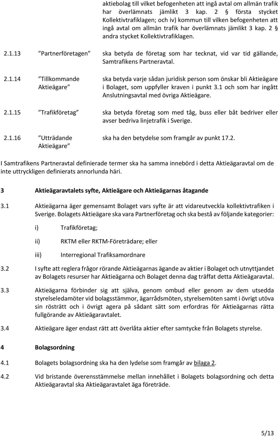 13 Partnerföretagen ska betyda de företag som har tecknat, vid var tid gällande, Samtrafikens Partneravtal. 2.1.14 Tillkommande Aktieägare ska betyda varje sådan juridisk person som önskar bli Aktieägare i Bolaget, som uppfyller kraven i punkt 3.