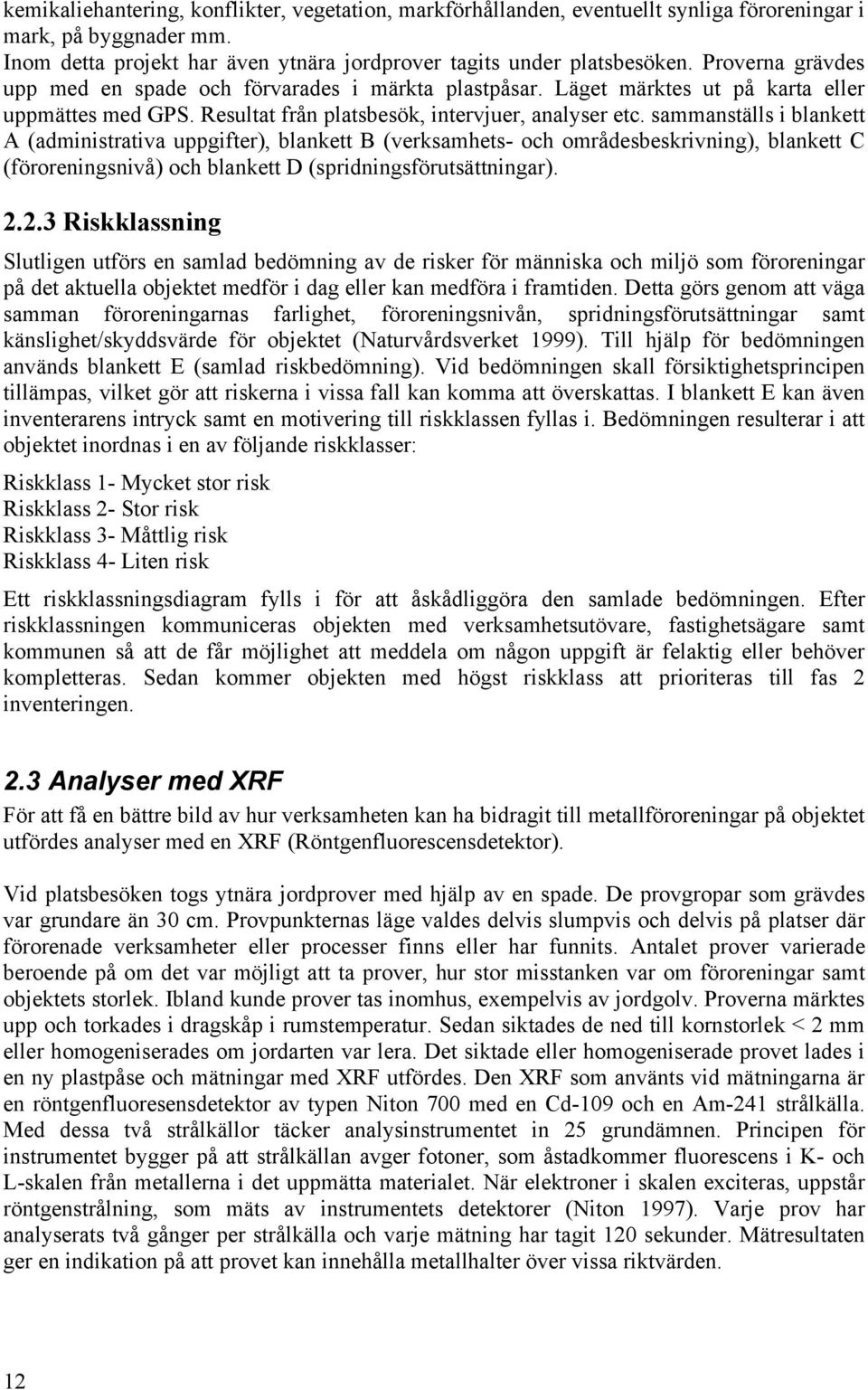 sammanställs i blankett A (administrativa uppgifter), blankett B (verksamhets- och områdesbeskrivning), blankett C (föroreningsnivå) och blankett D (spridningsförutsättningar). 2.