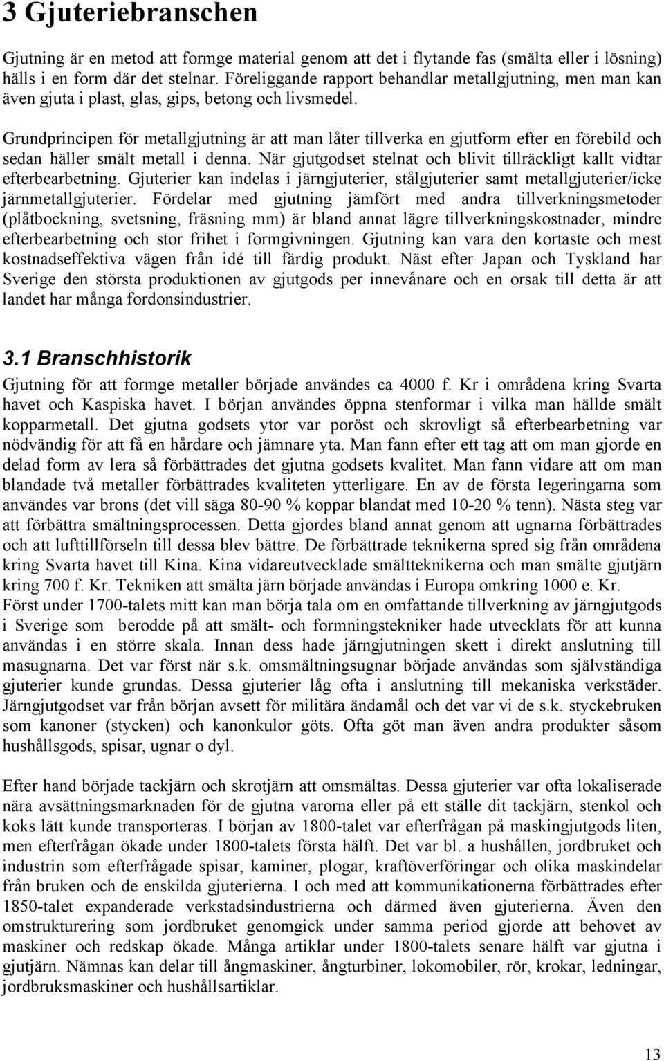 Grundprincipen för metallgjutning är att man låter tillverka en gjutform efter en förebild och sedan häller smält metall i denna.