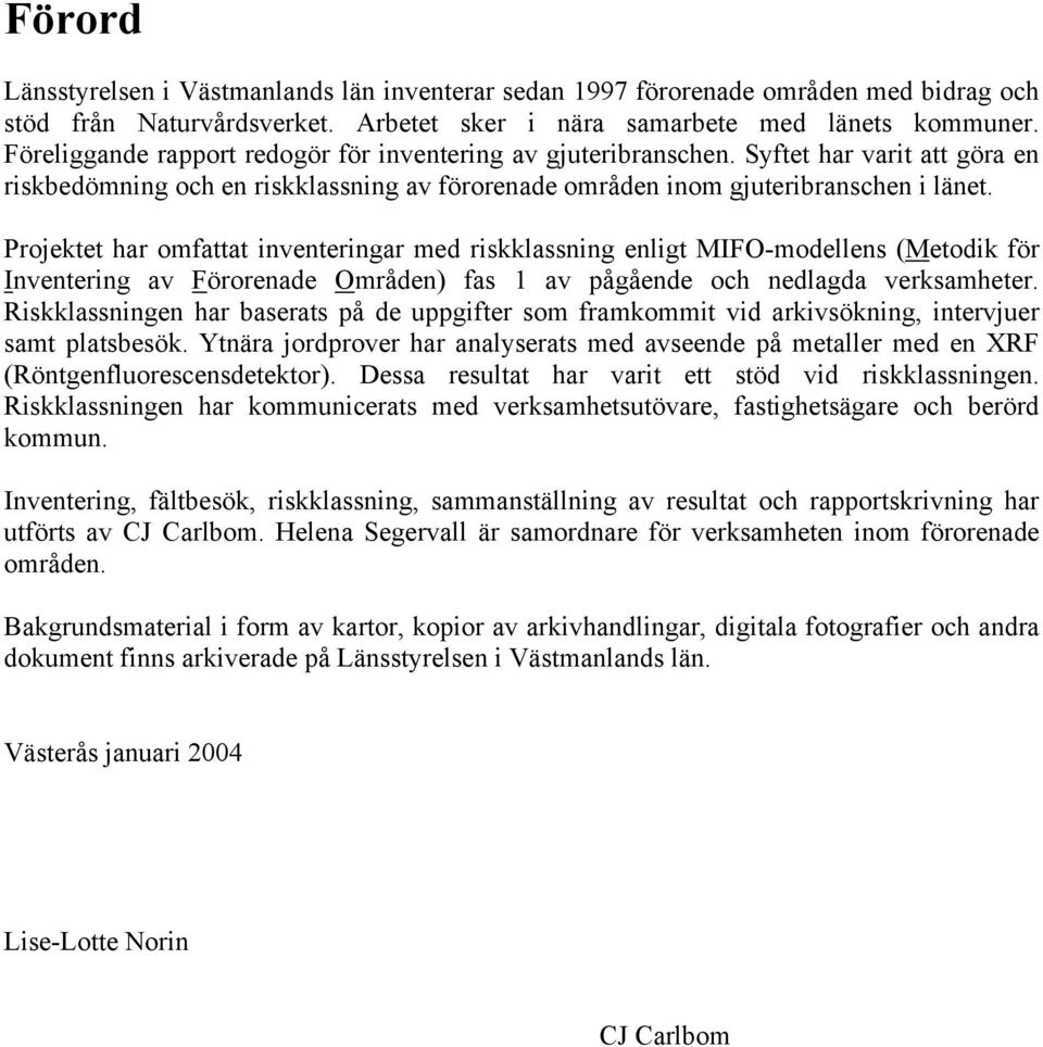 Projektet har omfattat inventeringar med riskklassning enligt MIFO-modellens (Metodik för Inventering av Förorenade Områden) fas 1 av pågående och nedlagda verksamheter.