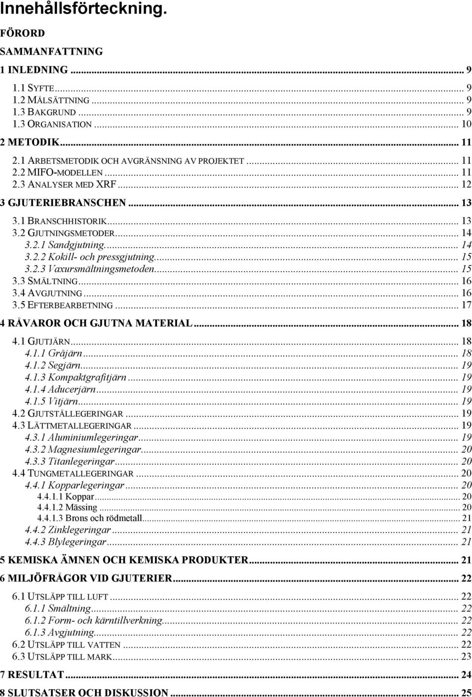 .. 14 3.2.2 Kokill- och pressgjutning... 15 3.2.3 Vaxursmältningsmetoden... 15 3.3 SMÄLTNING... 16 3.4 AVGJUTNING... 16 3.5 EFTERBEARBETNING... 17 4 RÅVAROR OCH GJUTNA MATERIAL... 18 4.1 GJUTJÄRN.