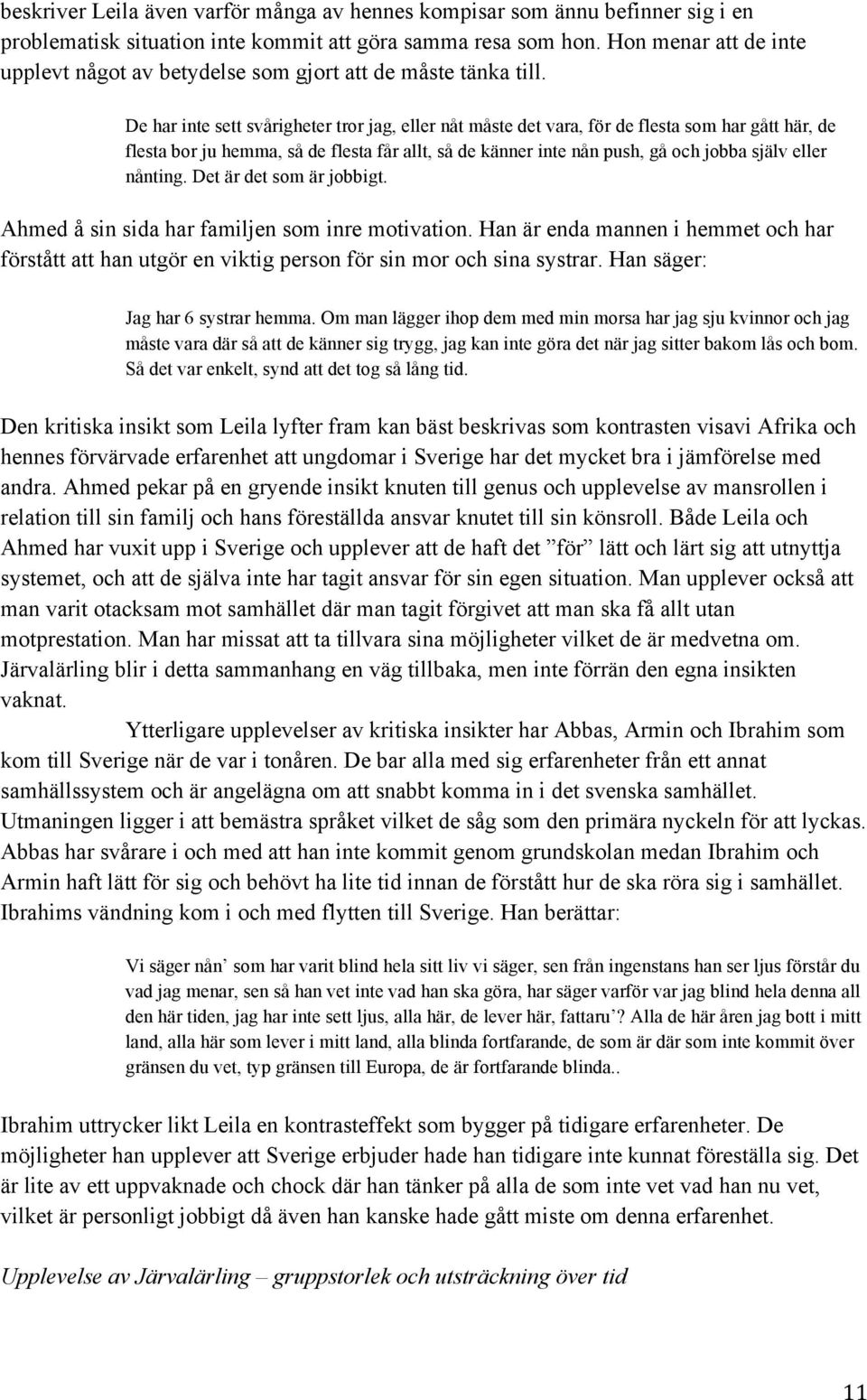 De har inte sett svårigheter tror jag, eller nåt måste det vara, för de flesta som har gått här, de flesta bor ju hemma, så de flesta får allt, så de känner inte nån push, gå och jobba själv eller