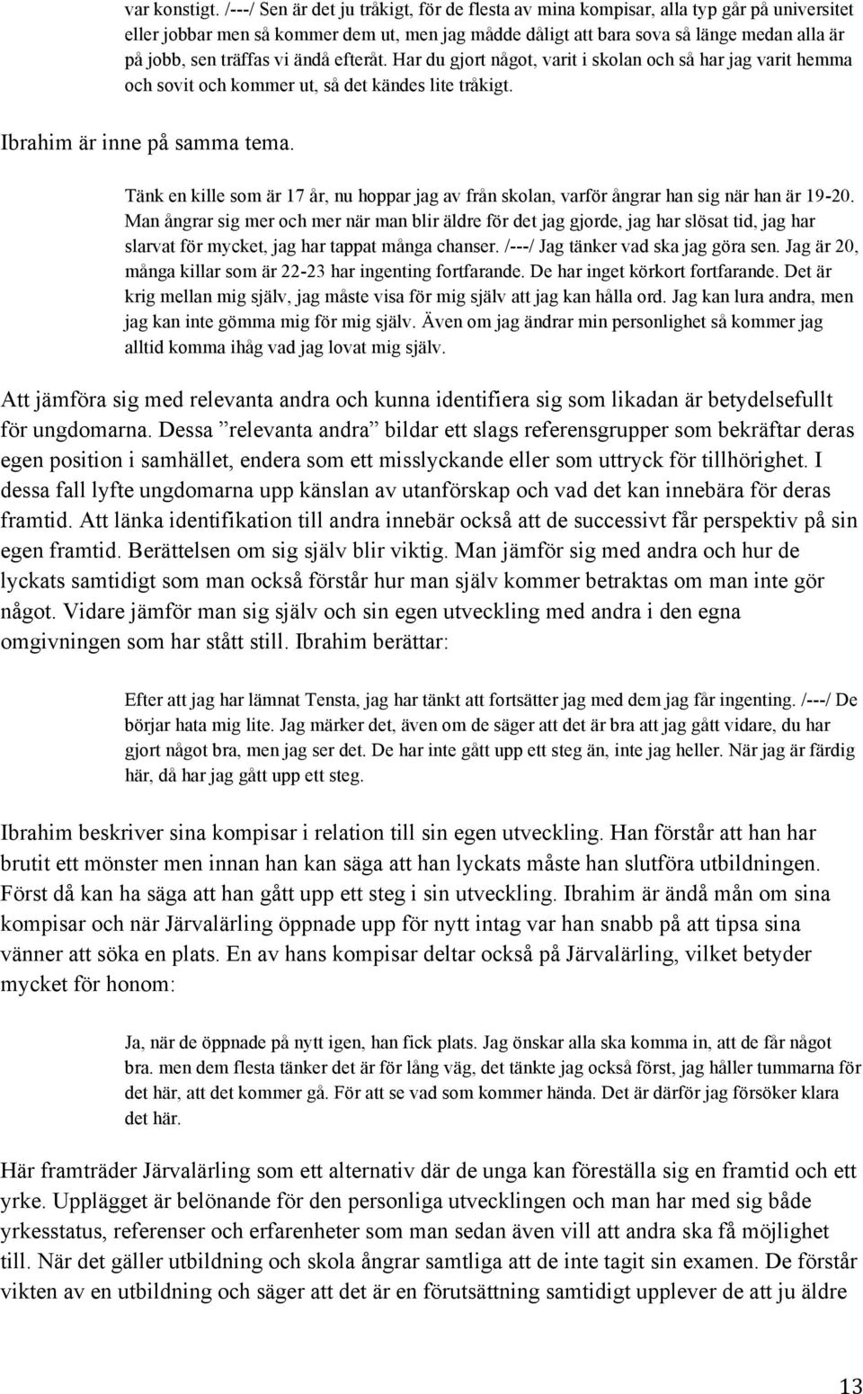 träffas vi ändå efteråt. Har du gjort något, varit i skolan och så har jag varit hemma och sovit och kommer ut, så det kändes lite tråkigt. Ibrahim är inne på samma tema.