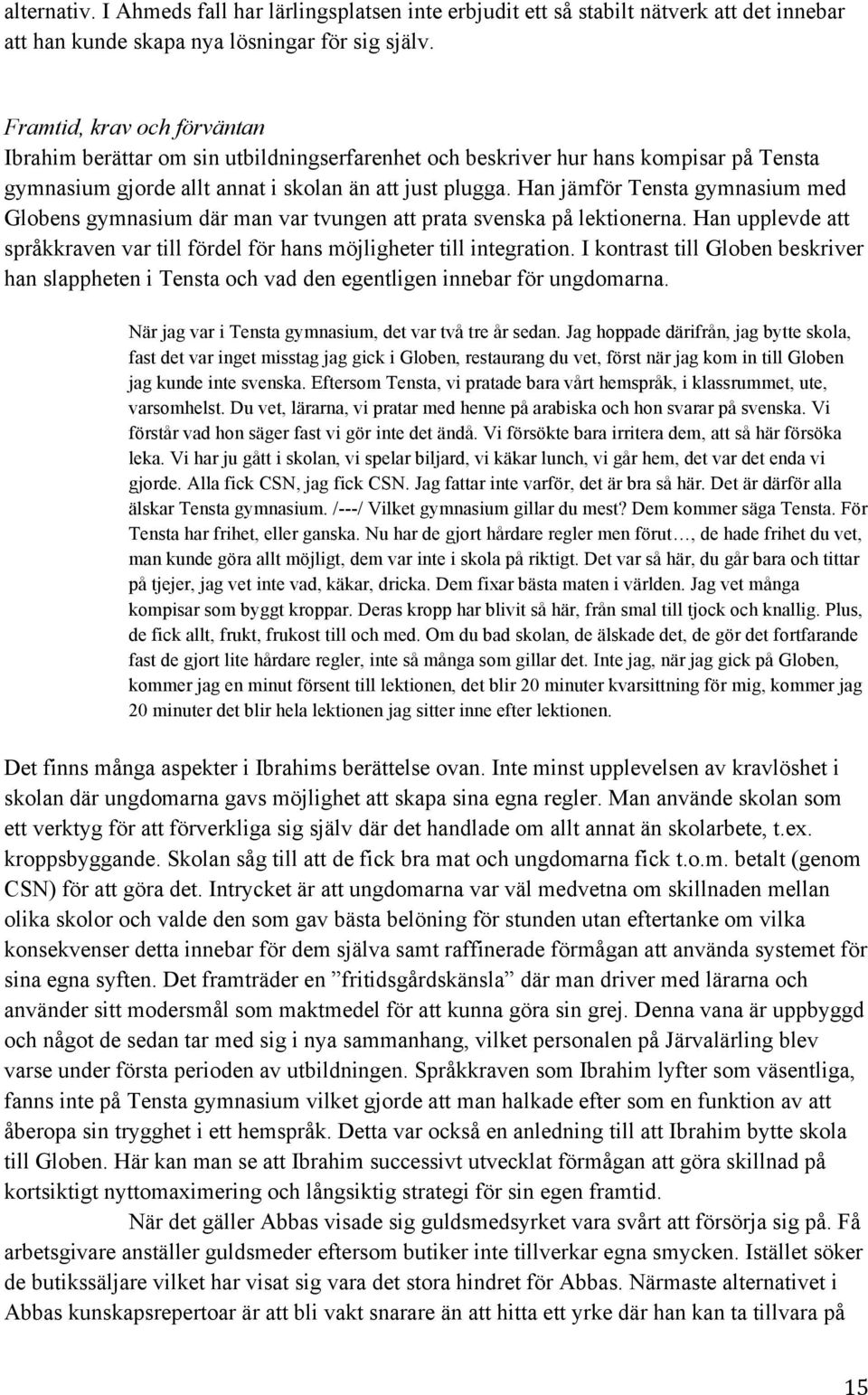 Han jämför Tensta gymnasium med Globens gymnasium där man var tvungen att prata svenska på lektionerna. Han upplevde att språkkraven var till fördel för hans möjligheter till integration.