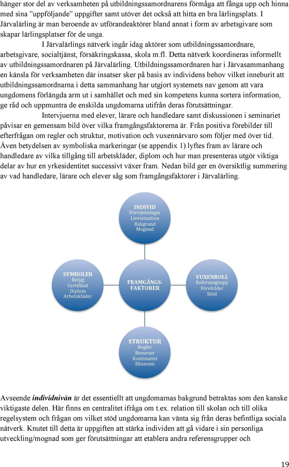 I Järvalärlings nätverk ingår idag aktörer som utbildningssamordnare, arbetsgivare, socialtjänst, försäkringskassa, skola m.fl.