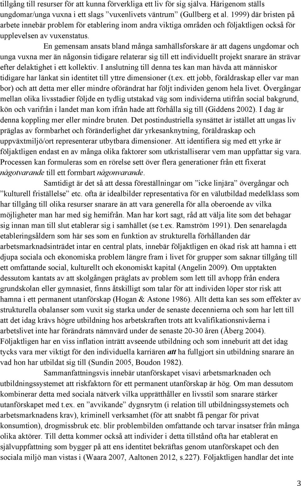 En gemensam ansats bland många samhällsforskare är att dagens ungdomar och unga vuxna mer än någonsin tidigare relaterar sig till ett individuellt projekt snarare än strävar efter delaktighet i ett