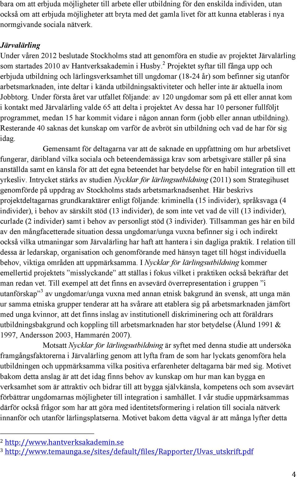 2 Projektet syftar till fånga upp och erbjuda utbildning och lärlingsverksamhet till ungdomar (18-24 år) som befinner sig utanför arbetsmarknaden, inte deltar i kända utbildningsaktiviteter och