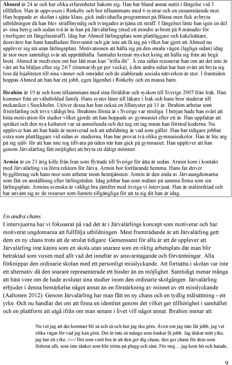 I fängelset läste han igen en del av sina betyg och sedan två år är han på Järvalärling (med ett mindre avbrott på 8 månader för ytterligare ett fängelsestraff).