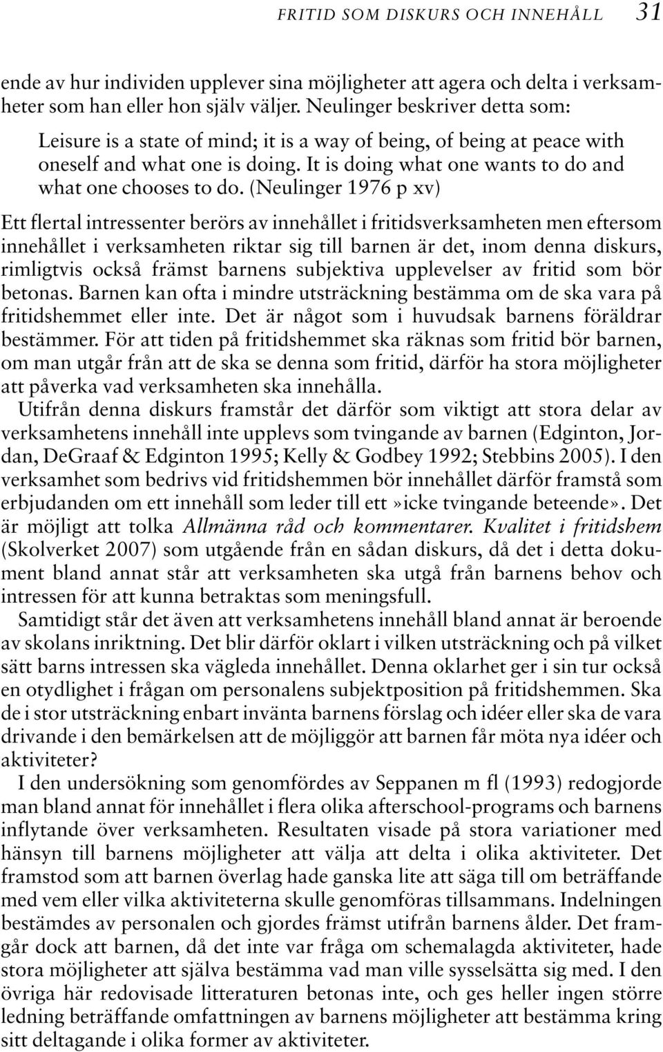 (Neulinger 1976 p xv) Ett flertal intressenter berörs av innehållet i fritidsverksamheten men eftersom innehållet i verksamheten riktar sig till barnen är det, inom denna diskurs, rimligtvis också