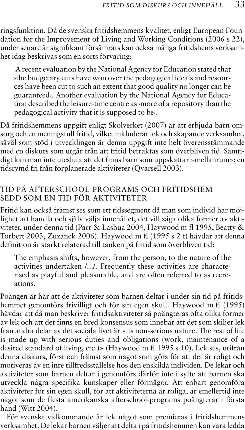 verksamhet idag beskrivas som en sorts förvaring: A recent evaluation by the National Agency for Education stated that the budgetary cuts have won over the pedagogical ideals and resources have been