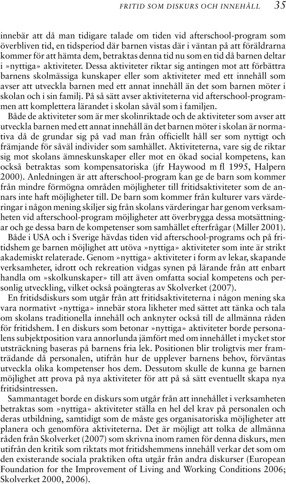 Dessa aktiviteter riktar sig antingen mot att förbättra barnens skolmässiga kunskaper eller som aktiviteter med ett innehåll som avser att utveckla barnen med ett annat innehåll än det som barnen