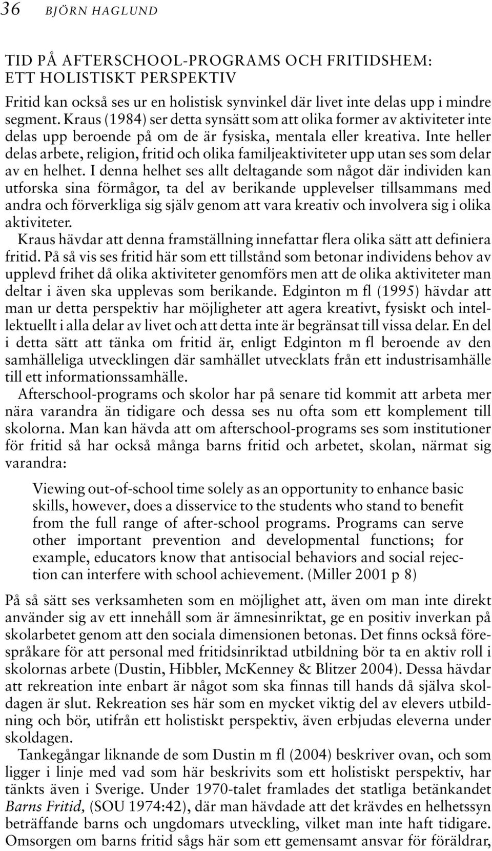 Inte heller delas arbete, religion, fritid och olika familjeaktiviteter upp utan ses som delar av en helhet.