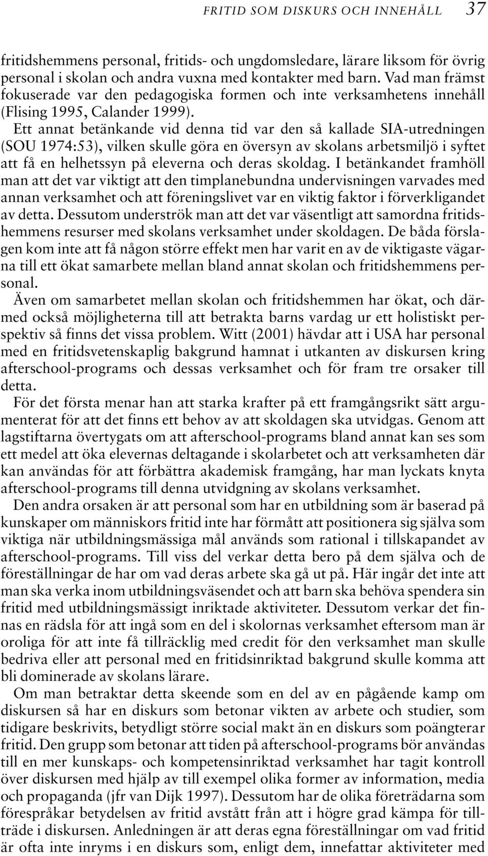 Ett annat betänkande vid denna tid var den så kallade SIA-utredningen (SOU 1974:53), vilken skulle göra en översyn av skolans arbetsmiljö i syftet att få en helhetssyn på eleverna och deras skoldag.