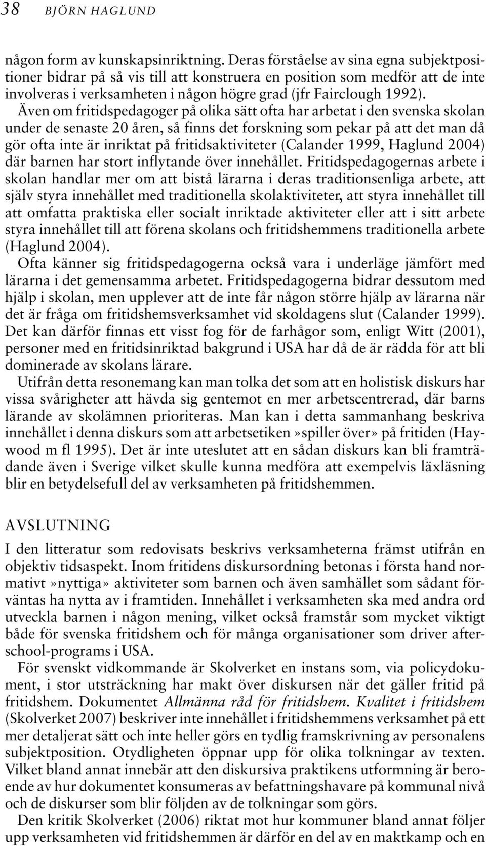 Även om fritidspedagoger på olika sätt ofta har arbetat i den svenska skolan under de senaste 20 åren, så finns det forskning som pekar på att det man då gör ofta inte är inriktat på