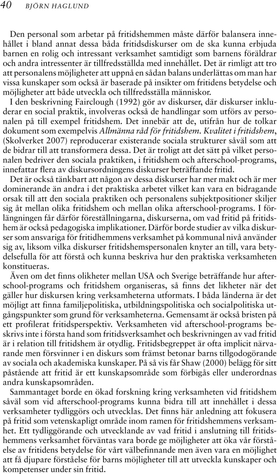 Det är rimligt att tro att personalens möjligheter att uppnå en sådan balans underlättas om man har vissa kunskaper som också är baserade på insikter om fritidens betydelse och möjligheter att både