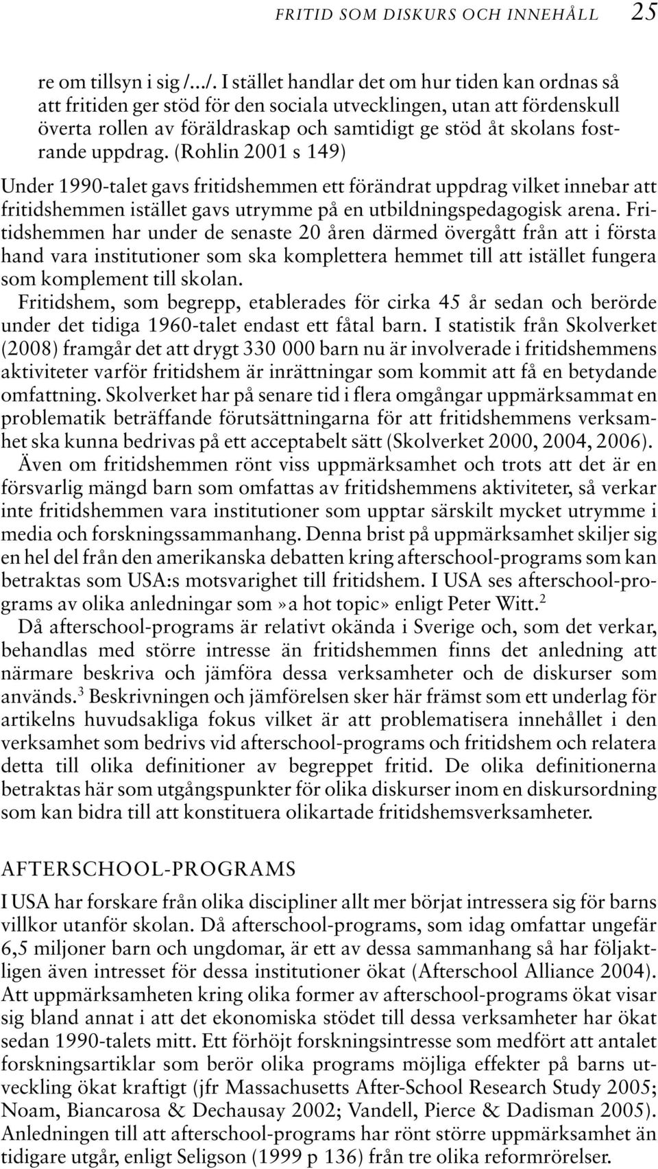 uppdrag. (Rohlin 2001 s 149) Under 1990-talet gavs fritidshemmen ett förändrat uppdrag vilket innebar att fritidshemmen istället gavs utrymme på en utbildningspedagogisk arena.