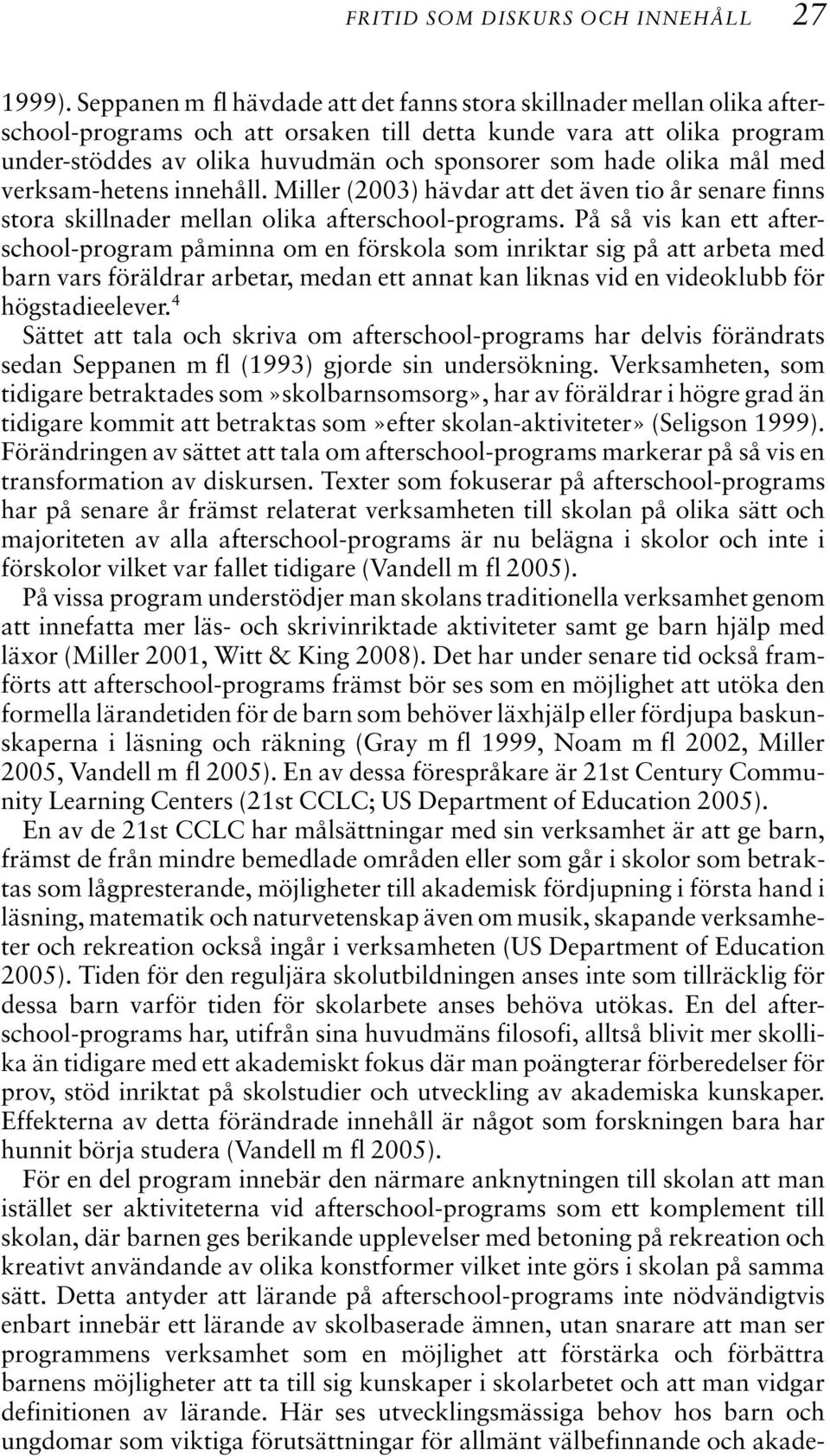 olika mål med verksam-hetens innehåll. Miller (2003) hävdar att det även tio år senare finns stora skillnader mellan olika afterschool-programs.