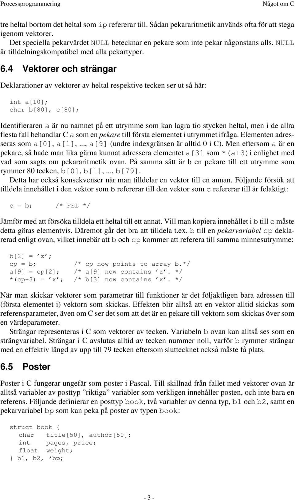 4 Vektorer och strängar Deklarationer av vektorer av heltal respektive tecken ser ut så här: int a[10]; char b[80], c[80]; Identifieraren a är nu namnet på ett utrymme som kan lagra tio stycken