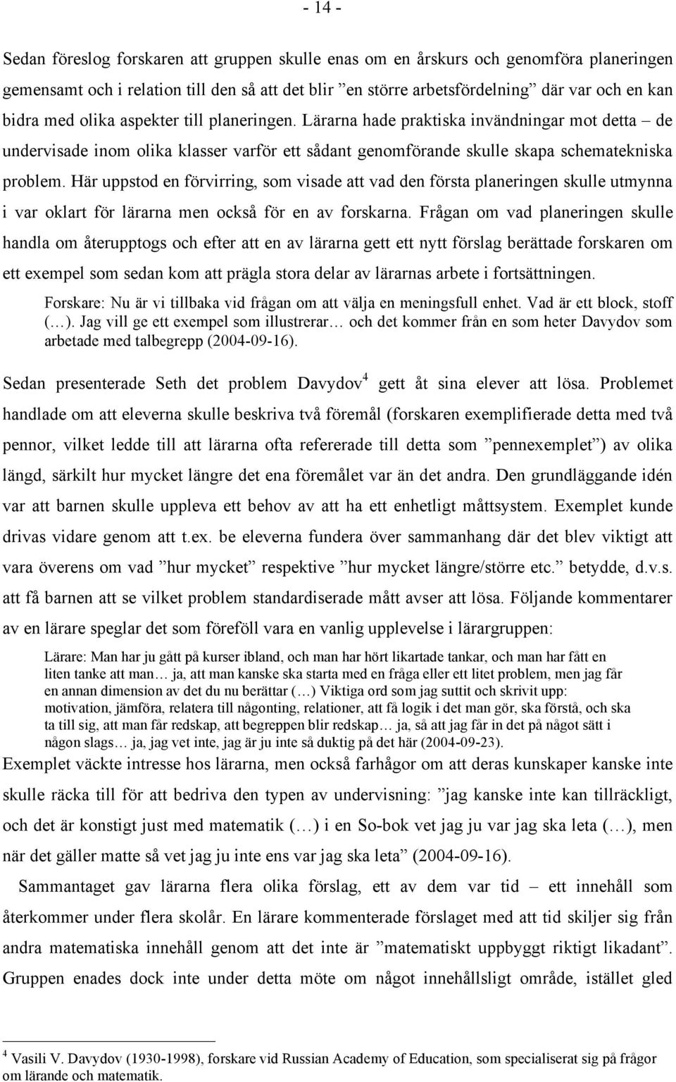 Här uppstod en förvirring, som visade att vad den första planeringen skulle utmynna i var oklart för lärarna men också för en av forskarna.