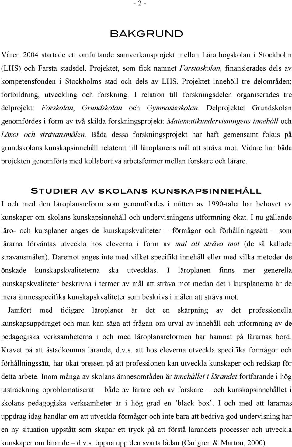 I relation till forskningsdelen organiserades tre delprojekt: Förskolan, Grundskolan och Gymnasieskolan.