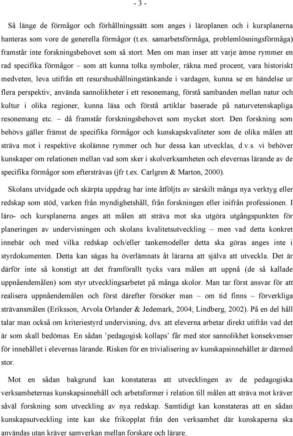 Men om man inser att varje ämne rymmer en rad specifika förmågor som att kunna tolka symboler, räkna med procent, vara historiskt medveten, leva utifrån ett resurshushållningstänkande i vardagen,