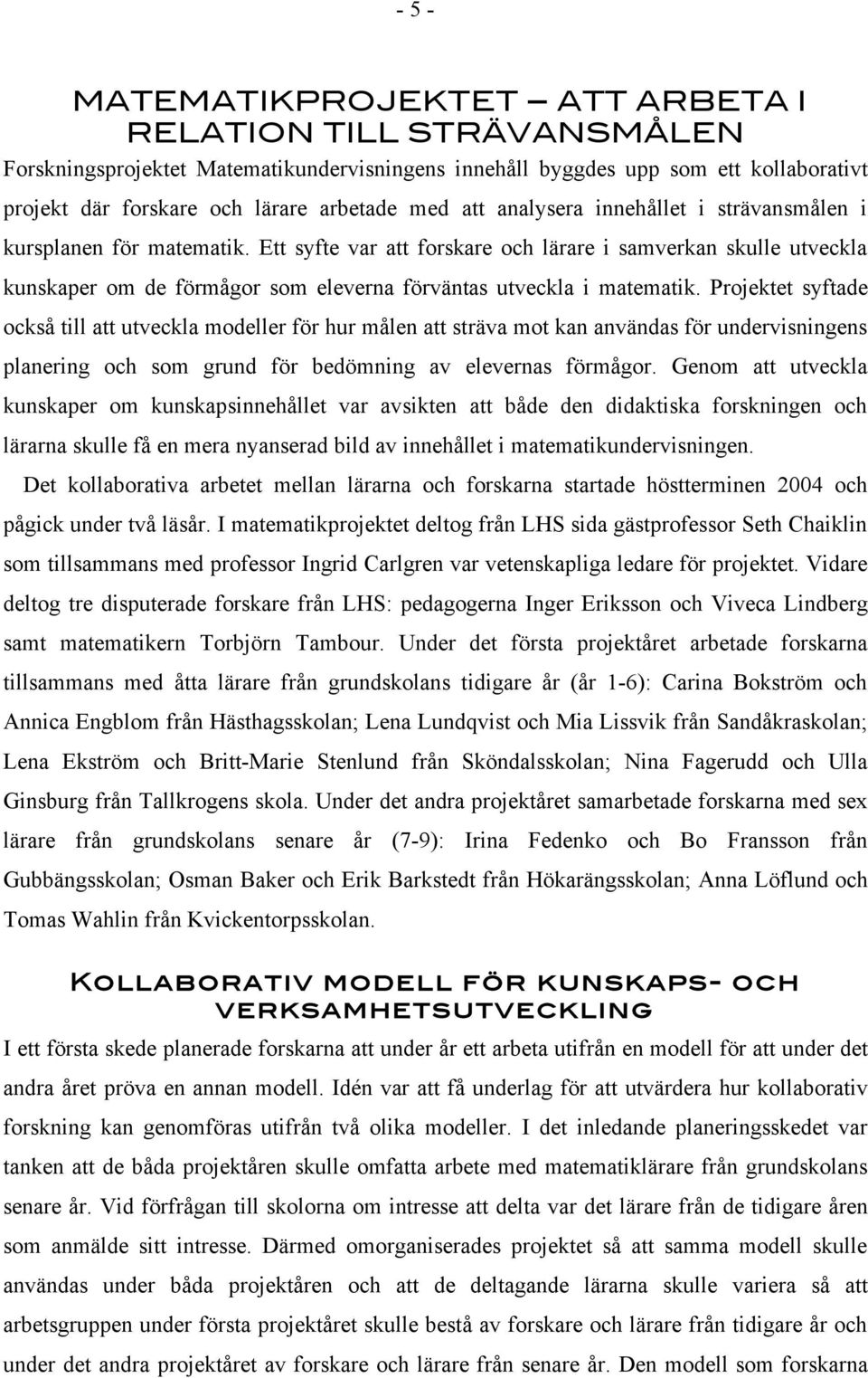 Ett syfte var att forskare och lärare i samverkan skulle utveckla kunskaper om de förmågor som eleverna förväntas utveckla i matematik.