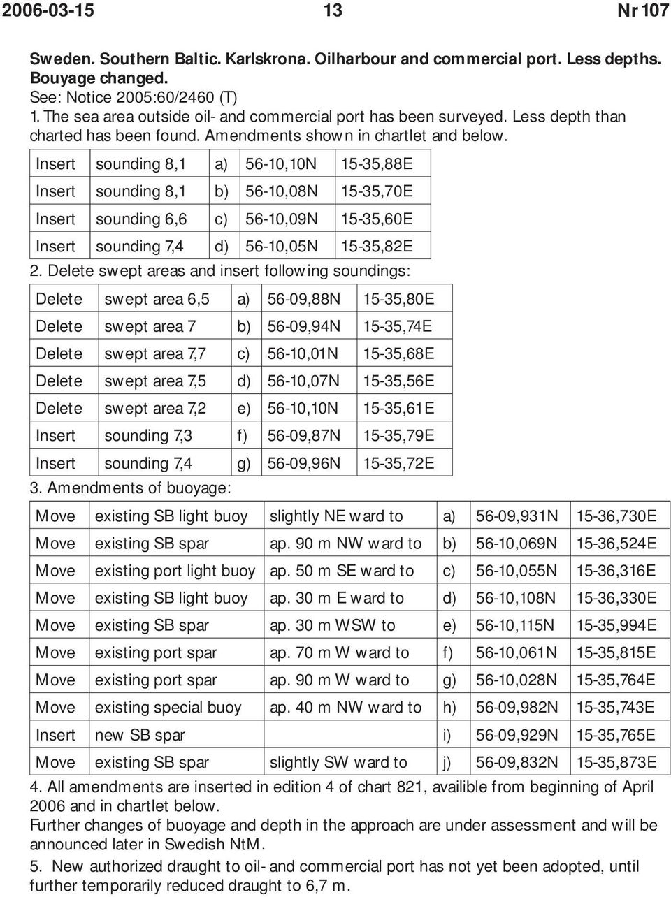 Insert sounding 8,1 a) 56-10,10N 15-35,88E Insert sounding 8,1 b) 56-10,08N 15-35,70E Insert sounding 6,6 c) 56-10,09N 15-35,60E Insert sounding 7,4 d) 56-10,05N 15-35,82E 2.