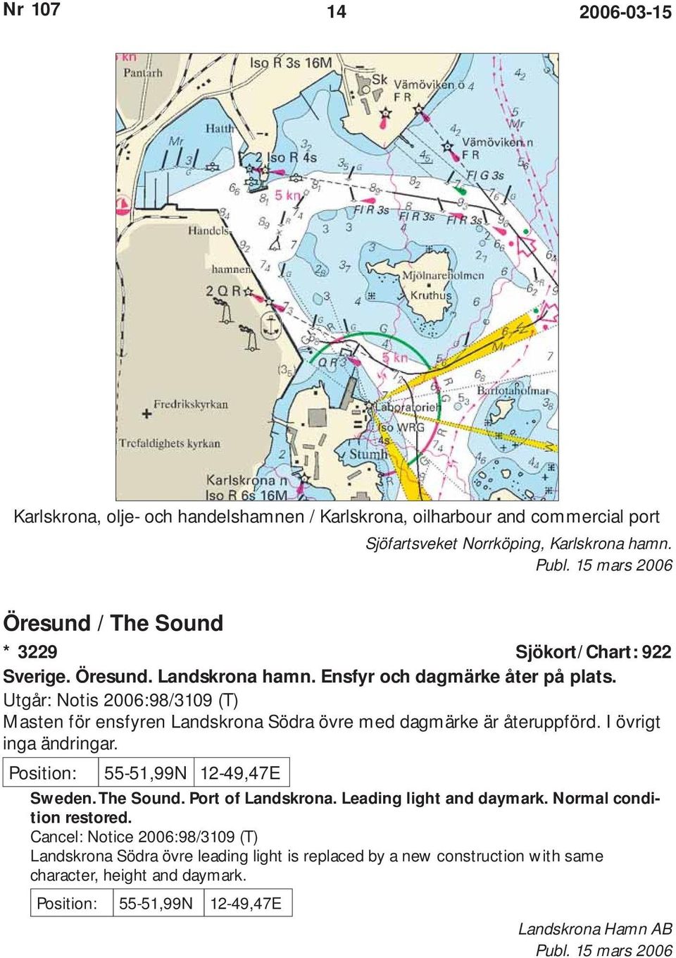 Utgår: Notis 2006:98/3109 (T) Masten för ensfyren Landskrona Södra övre med dagmärke är återuppförd. I övrigt inga ändringar. Position: 55-51,99N 12-49,47E Sweden.