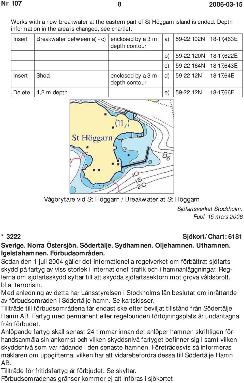 depth contour Delete 4,2 m depth e) 59-22,12N 18-17,66E Vågbrytare vid St Höggarn / Breakwater at St Höggarn Sjöfartsverket Stockholm. * 3222 Sjökort/Chart: 6181 Sverige. Norra Östersjön. Södertälje.