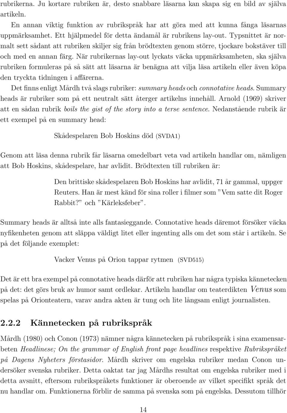 När rubrikernas lay-out lyckats väcka uppmärksamheten, ska själva rubriken formuleras på så sätt att läsarna är benägna att vilja läsa artikeln eller även köpa den tryckta tidningen i affärerna.